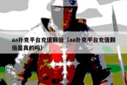 aa扑克平台充值翻倍（aa扑克平台充值翻倍是真的吗）