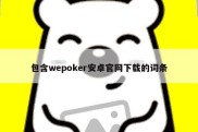包含wepoker安卓官网下载的词条