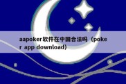 aapoker软件在中国合法吗（poker app download）