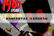 奥马哈扑克登不进去（扑克牌游奥马哈）