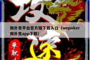 微扑克平台官方版下载入口（wepoker微扑克app下载）