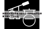 传奇扑克平台苹果下载不了（传奇扑克平台苹果下载不了怎么办）