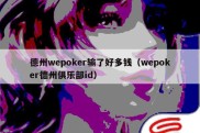德州wepoker输了好多钱（wepoker德州俱乐部id）