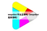 wepoker平台正规吗（wepoker是真钱吗）