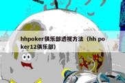 hhpoker俱乐部透视方法（hh poker12俱乐部）