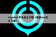 evpoker平台怎么下载（端游eve怎么下载）