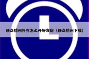 联众德州扑克怎么开好友房（联众德州下载）