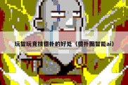 玩智玩竞技德扑的好处（德扑圈智能ai）