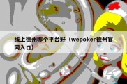 线上德州哪个平台好（wepoker德州官网入口）
