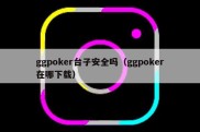 ggpoker台子安全吗（ggpoker在哪下载）