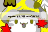 evpoker怎么下载（eve怎样下载）