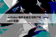wePoker取款会被冻结账户吗（wepoker充值）