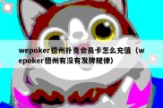 wepoker德州扑克会员卡怎么充值（wepoker德州有没有发牌规律）