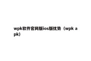 wpk软件官网版ios版优势（wpk apk）