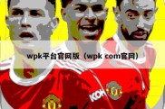 wpk平台官网版（wpk com官网）
