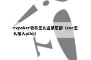evpoker软件怎么进俱乐部（eve怎么加入pibc）