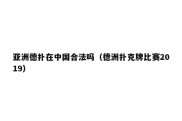 亚洲德扑在中国合法吗（德洲扑克牌比赛2019）