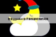 包含ggpoker台子俱乐部坑钱的词条