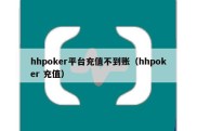 hhpoker平台充值不到账（hhpoker 充值）