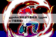 ggpoker俱乐部下载链接（ggpoker下载教程）