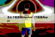 怎么下载德州hhpoker（下载德州app）