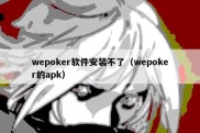 wepoker软件安装不了（wepoker的apk）