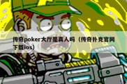 传奇poker大厅是真人吗（传奇扑克官网下载ios）