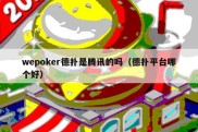 wepoker德扑是腾讯的吗（德扑平台哪个好）