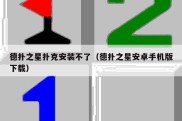 德扑之星扑克安装不了（德扑之星安卓手机版下载）