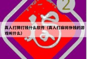 真人打牌打钱什么软件（真人打麻将挣钱的游戏叫什么）