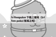 tritonpoker下载二维码（triton poker有线上吗）