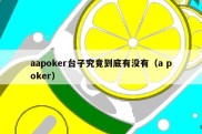 aapoker台子究竟到底有没有（a poker）