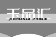jj扑克软件老板是谁（j扑克牌是谁）