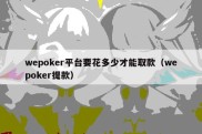 wepoker平台要花多少才能取款（wepoker提款）