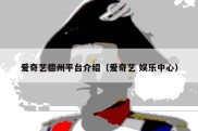 爱奇艺德州平台介绍（爱奇艺 娱乐中心）