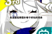包含接龙跟德扑哪个好玩的词条