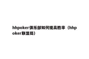 hhpoker俱乐部如何提高胜率（hhpoker联盟局）