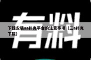 下载安装aa扑克平台的注意事项（三a扑克下载）