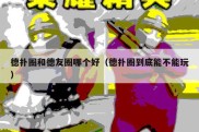 德扑圈和德友圈哪个好（德扑圈到底能不能玩）
