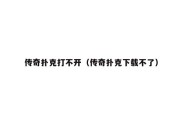 传奇扑克打不开（传奇扑克下载不了）