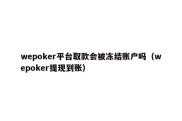 wepoker平台取款会被冻结账户吗（wepoker提现到账）