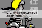 hhpoker德扑官网金币怎么兑换成钻石（德扑圈的币哪里买）