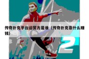 传奇扑克平台运营方是谁（传奇扑克靠什么赚钱）