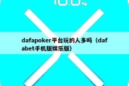 dafapoker平台玩的人多吗（dafabet手机版娱乐版）