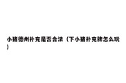 小猪德州扑克是否合法（下小猪扑克牌怎么玩）