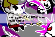 everygame怎么进俱乐部（everyone clubs）