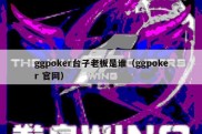 ggpoker台子老板是谁（ggpoker 官网）