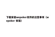 下载安装wepoker软件的注意事项（wepoker 安装）