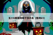 五十K跟德州哪个技术高（德州k5）