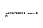 we扑克台子官网版大全（wepoker看牌）